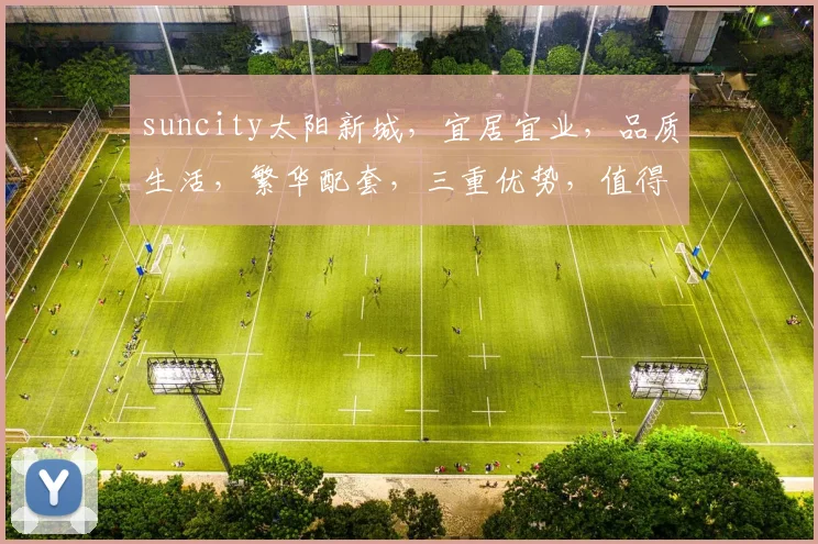 suncity太阳新城，宜居宜业，品质生活，繁华配套，三重优势，值得拥有