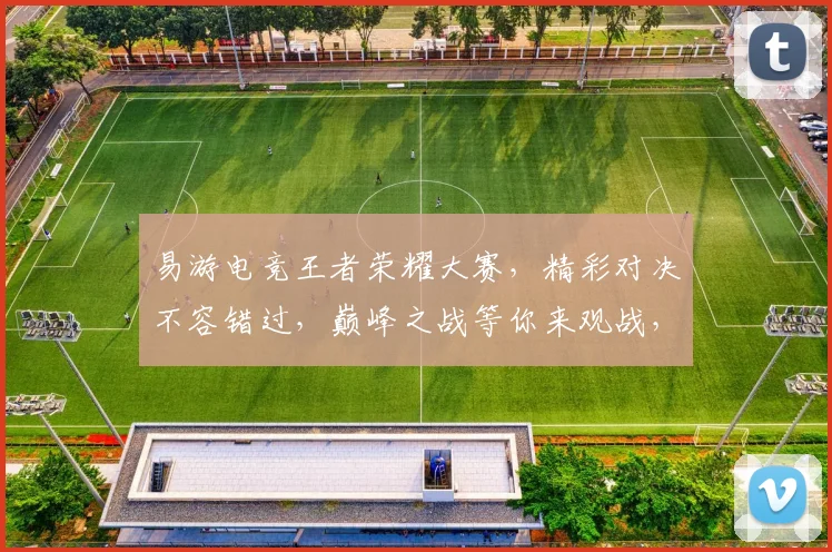 易游电竞王者荣耀大赛，精彩对决不容错过，巅峰之战等你来观战，三路开战，一触即发