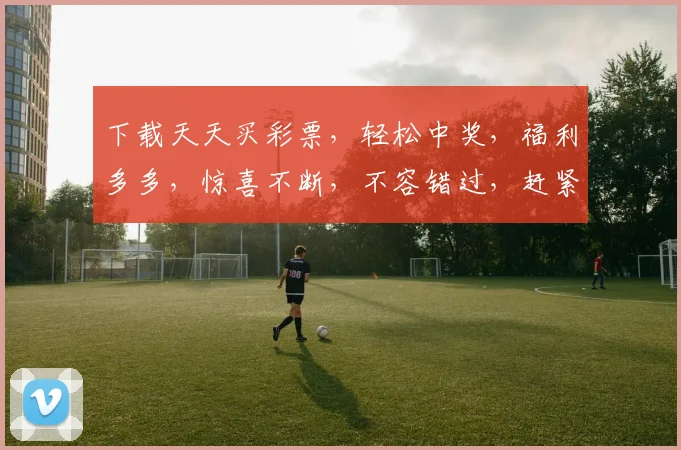 下载天天买彩票，轻松中奖，福利多多，惊喜不断，不容错过，赶紧来体验