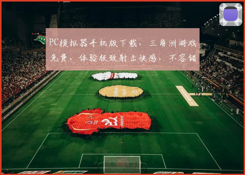 PC模拟器手机版下载，三角洲游戏免费，体验极致射击快感，不容错过，一触即发
