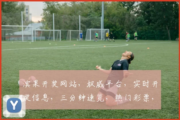 滨果开奖网站，权威平台，实时开奖信息，三分钟速览，热门彩票，专业推荐，不容错过