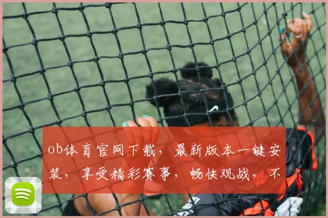 ob体育官网下载，最新版本一键安装，享受精彩赛事，畅快观战，不容错过