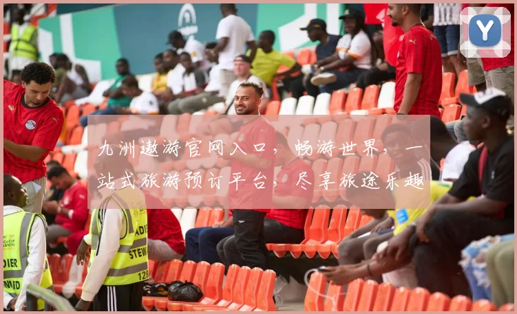 九洲遨游官网入口，畅游世界，一站式旅游预订平台，尽享旅途乐趣，便捷出行