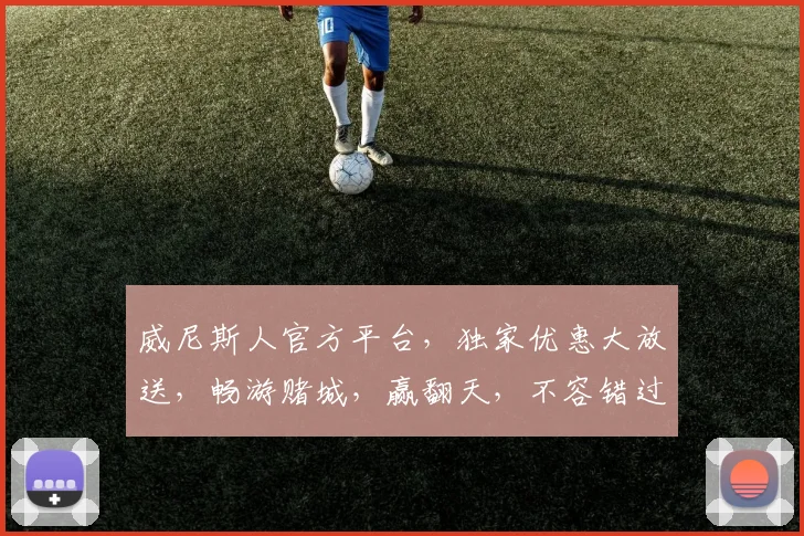 威尼斯人官方平台，独家优惠大放送，畅游赌城，赢翻天，不容错过，双倍体验