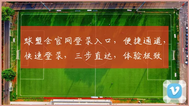 球盟会官网登录入口，便捷通道，快速登录，三步直达，体验极致