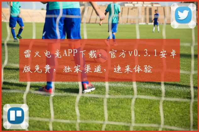 雷火电竞APP下载，官方v0.3.1安卓版免费，独家渠道，速来体验